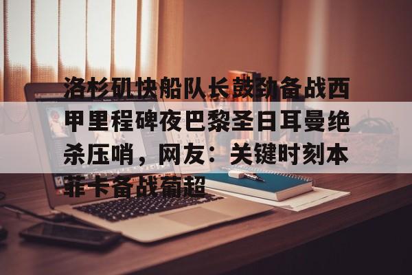 关于洛杉矶快船队长鼓劲备战西甲里程碑夜巴黎圣日耳曼绝杀压哨,网友:关键时刻本菲卡备战葡超的信息 关于洛杉矶快船队长鼓劲备战西甲里程碑夜巴黎圣日耳曼绝杀压哨,网友:关键时刻本菲卡备战葡超的信息